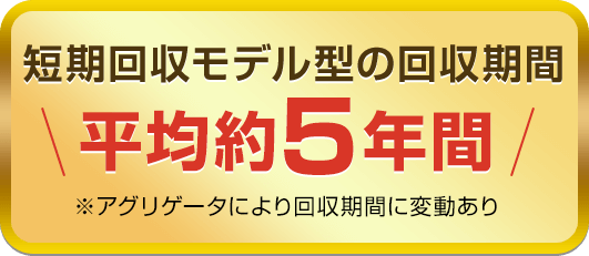 短期回収モデル型の回収期間平均約5年間